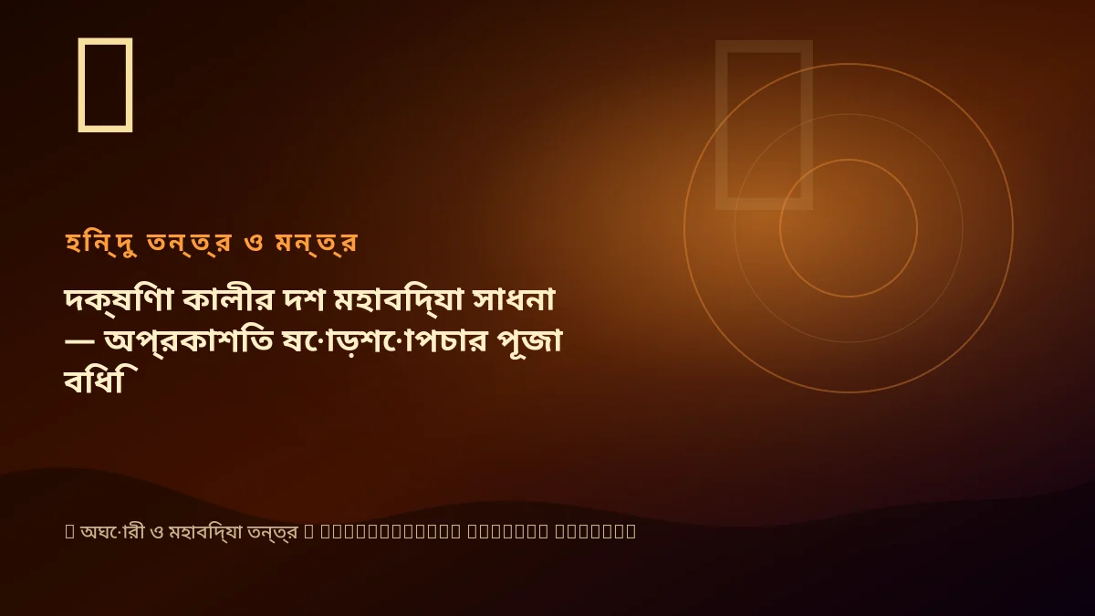 দক্ষিণা কালীর দশ মহাবিদ্যা সাধনা — অপ্রকাশিত ষোড়শোপচার পূজা বিধি